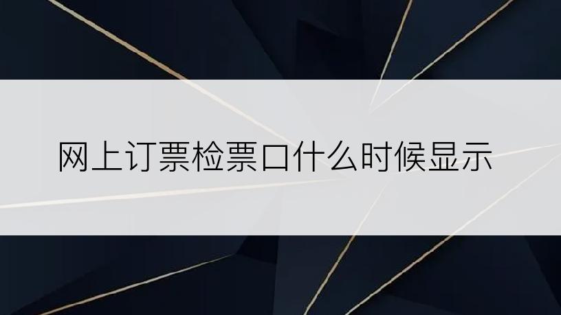 网上订票检票口什么时候显示