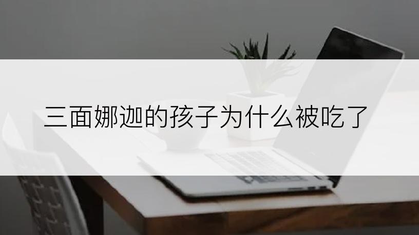 三面娜迦的孩子为什么被吃了