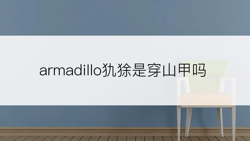 armadillo犰狳是穿山甲吗