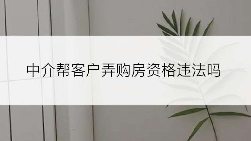 中介帮客户弄购房资格违法吗