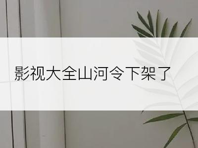 影视大全山河令下架了?