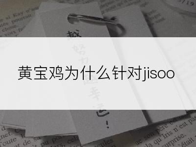 黄宝鸡为什么针对jisoo