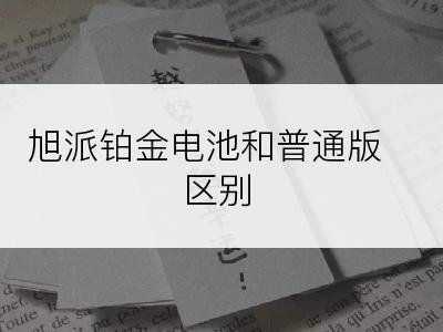 旭派铂金电池和普通版区别