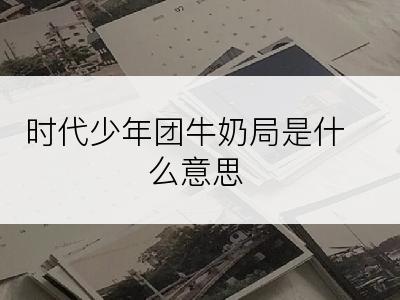 时代少年团牛奶局是什么意思