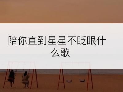 陪你直到星星不眨眼什么歌