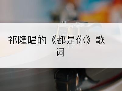 祁隆唱的《都是你》歌词