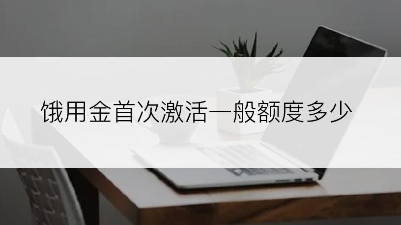 饿用金首次激活一般额度多少