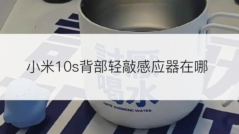 小米10s背部轻敲感应器在哪