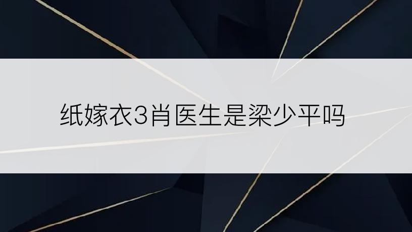 纸嫁衣3肖医生是梁少平吗