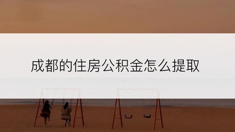 成都的住房公积金怎么提取