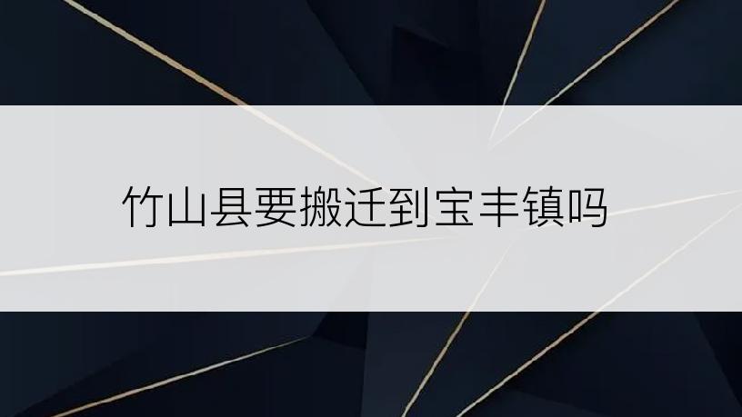 竹山县要搬迁到宝丰镇吗