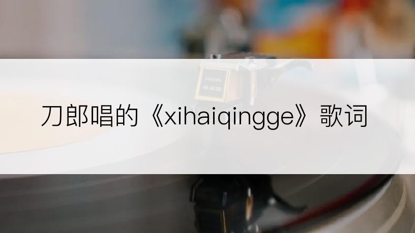 刀郎唱的《xihaiqingge》歌词