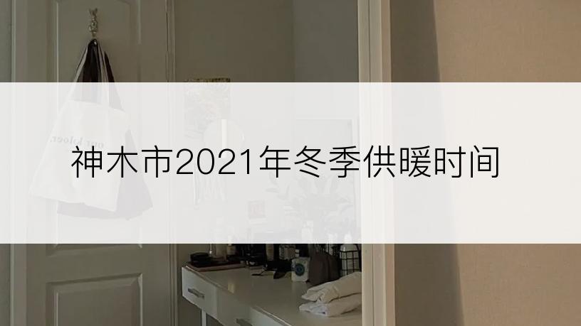 神木市2021年冬季供暖时间