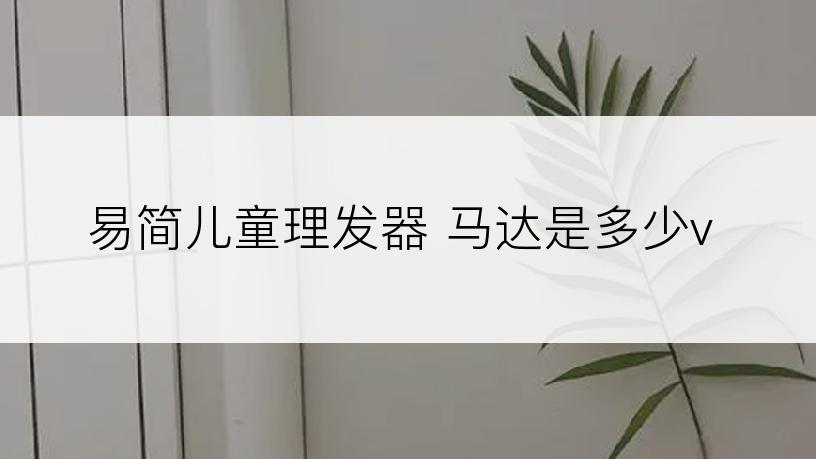 易简儿童理发器 马达是多少v