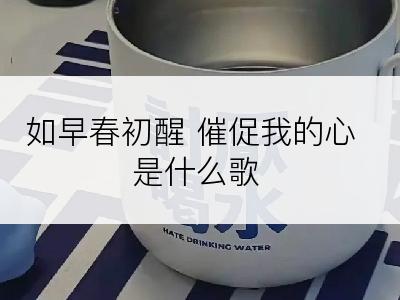 如早春初醒 催促我的心是什么歌