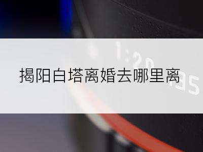 揭阳白塔离婚去哪里离