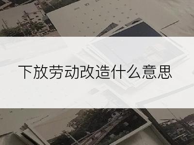 下放劳动改造什么意思