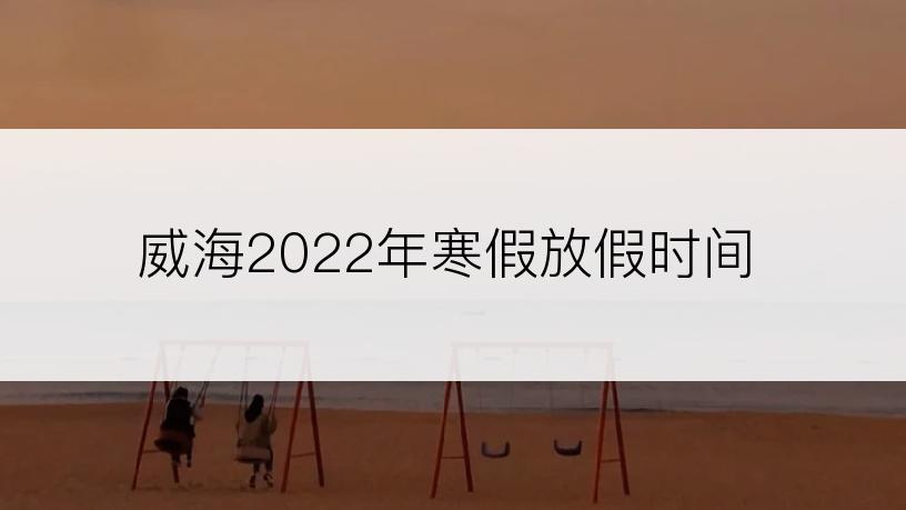 威海2022年寒假放假时间