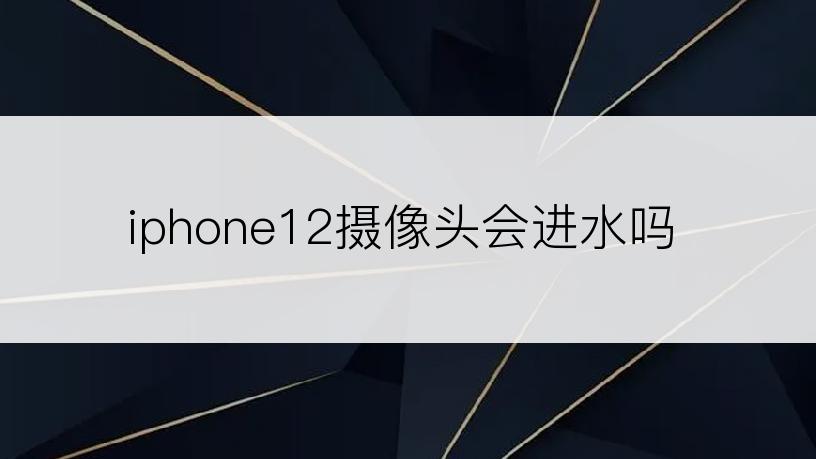 iphone12摄像头会进水吗