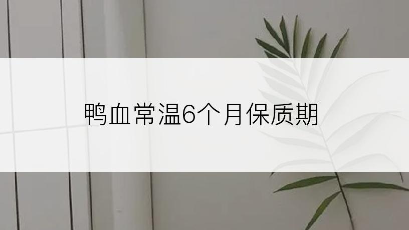 鸭血常温6个月保质期