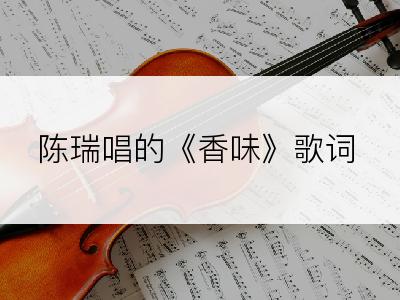 陈瑞唱的《香味》歌词