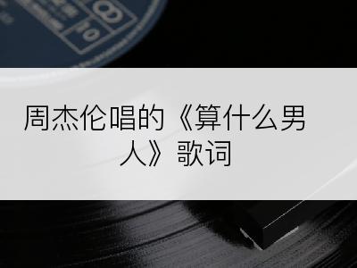 周杰伦唱的《算什么男人》歌词