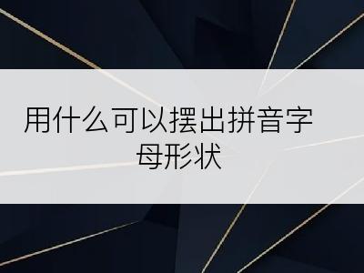 用什么可以摆出拼音字母形状