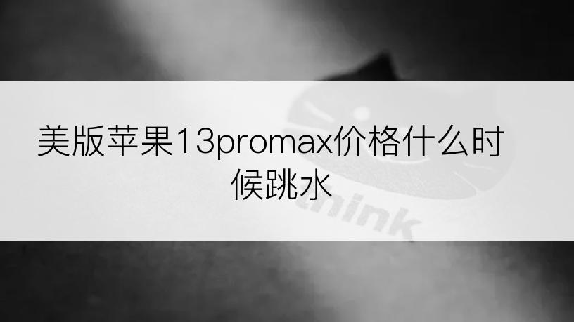 美版苹果13promax价格什么时候跳水