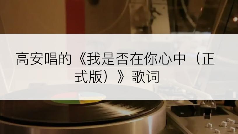 高安唱的《我是否在你心中（正式版）》歌词