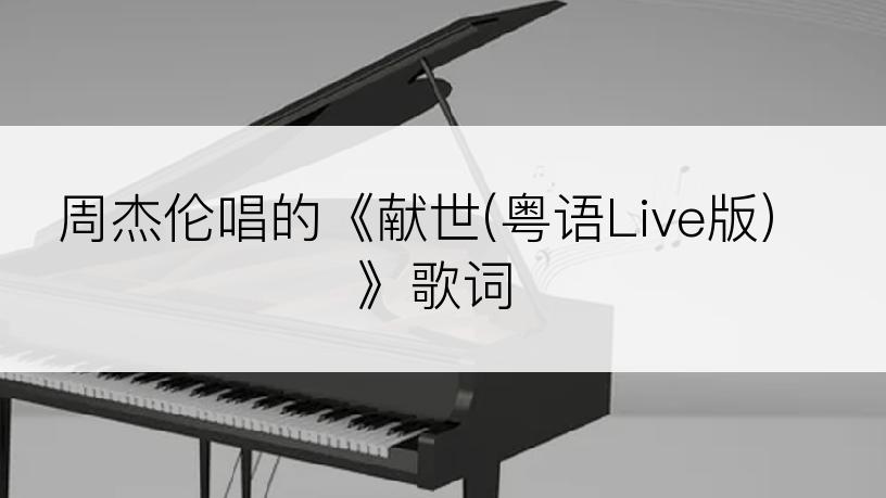 周杰伦唱的《献世(粤语Live版)》歌词