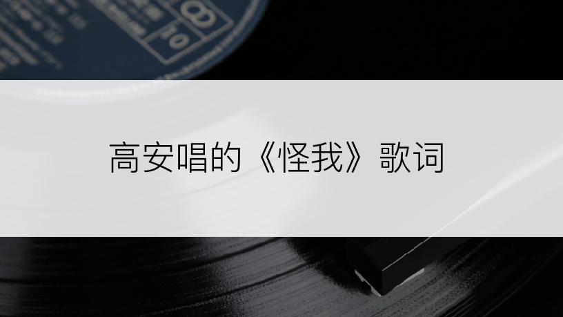 高安唱的《怪我》歌词