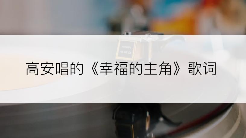 高安唱的《幸福的主角》歌词