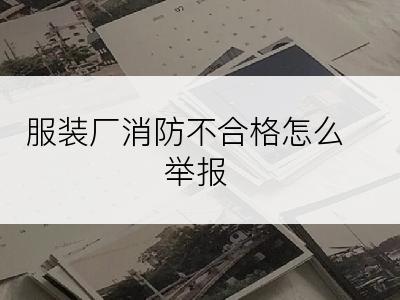 服装厂消防不合格怎么举报