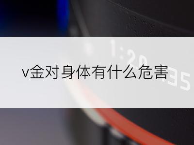 v金对身体有什么危害