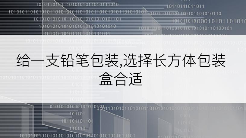 给一支铅笔包装,选择长方体包装盒合适