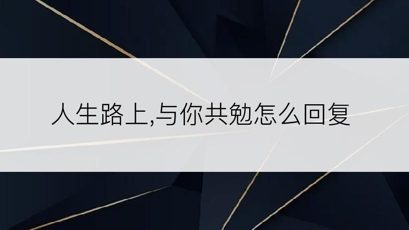 人生路上,与你共勉怎么回复