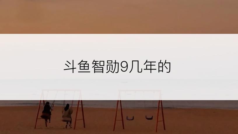 斗鱼智勋9几年的