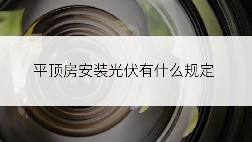 平顶房安装光伏有什么规定