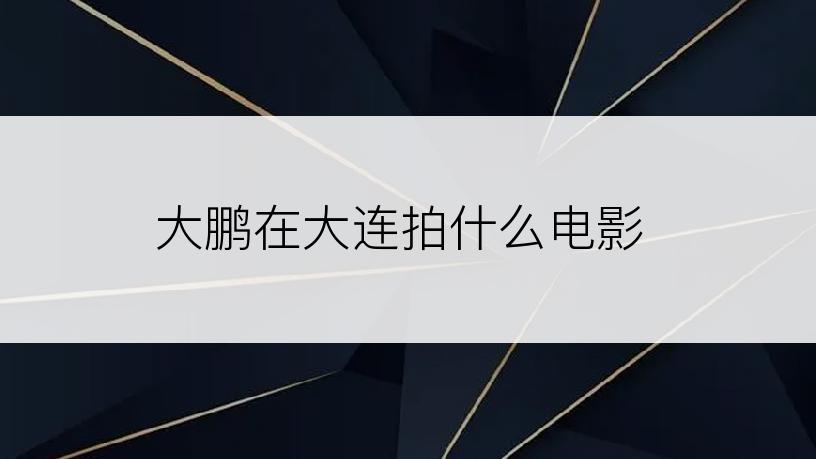 大鹏在大连拍什么电影