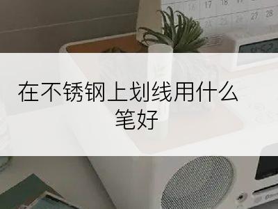 在不锈钢上划线用什么笔好