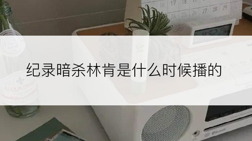 纪录暗杀林肯是什么时候播的