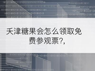 夭津糖果会怎么领取免费参观票?,