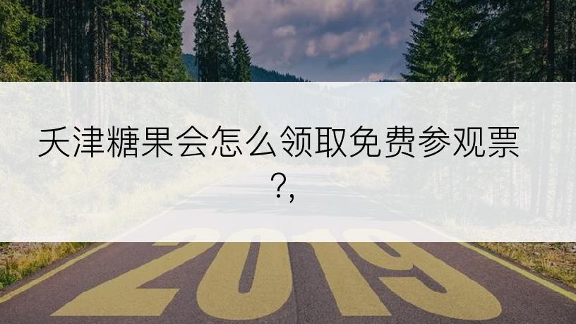 夭津糖果会怎么领取免费参观票?,