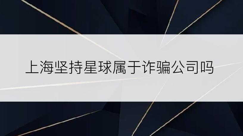 上海坚持星球属于诈骗公司吗