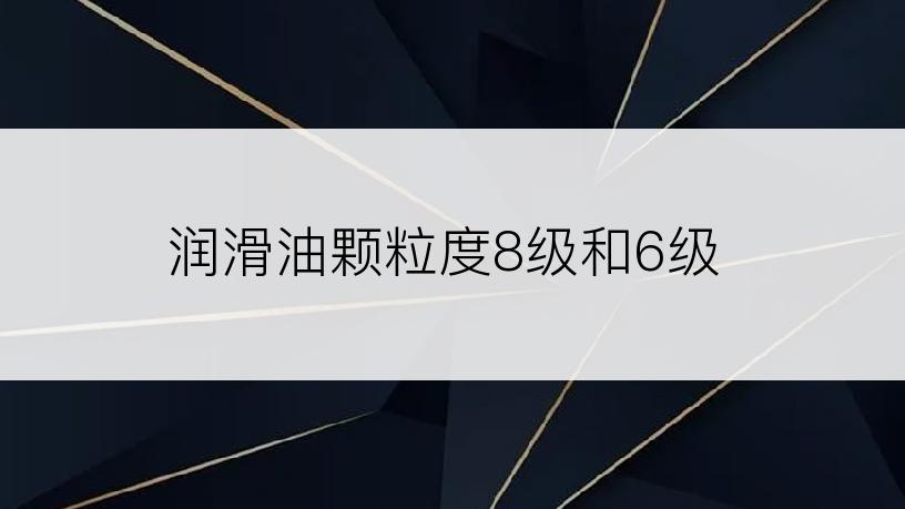 润滑油颗粒度8级和6级