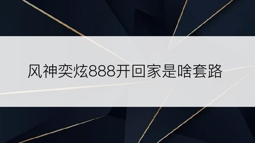 风神奕炫888开回家是啥套路