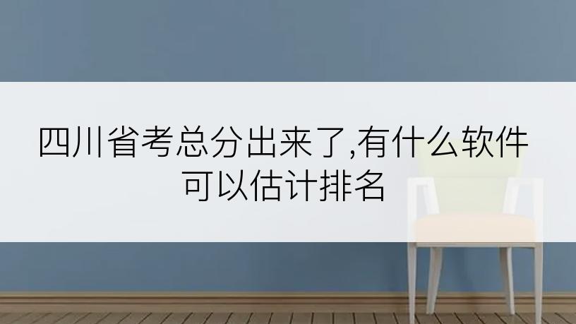 四川省考总分出来了,有什么软件可以估计排名