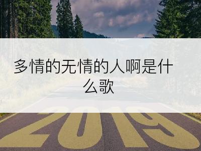 多情的无情的人啊是什么歌