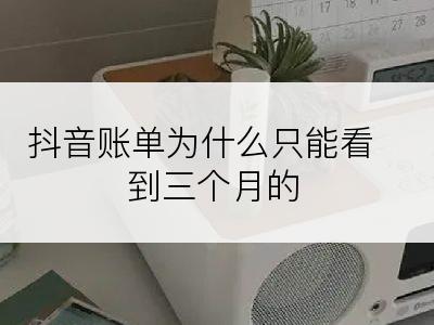 抖音账单为什么只能看到三个月的