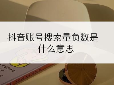 抖音账号搜索量负数是什么意思